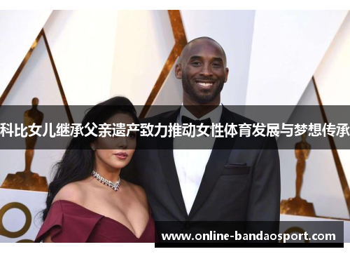 科比女儿继承父亲遗产致力推动女性体育发展与梦想传承