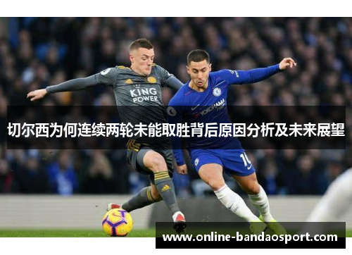 切尔西为何连续两轮未能取胜背后原因分析及未来展望