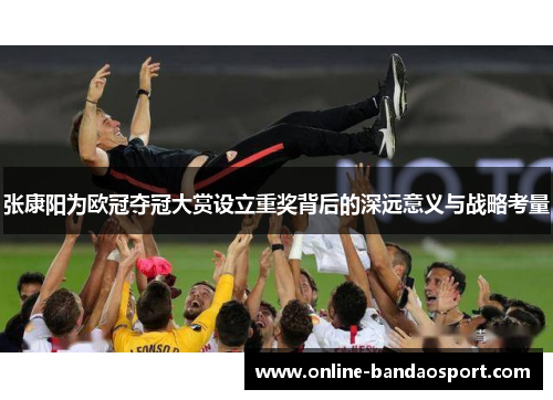 张康阳为欧冠夺冠大赏设立重奖背后的深远意义与战略考量