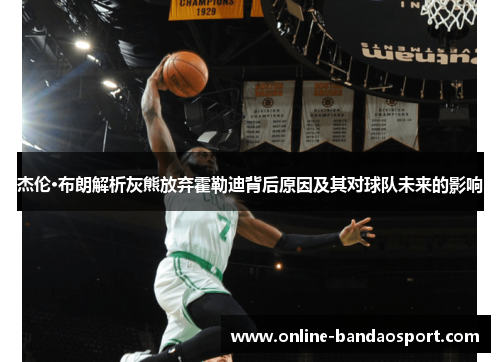 杰伦·布朗解析灰熊放弃霍勒迪背后原因及其对球队未来的影响