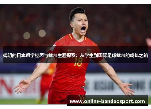 傅明的日本留学经历与裁判生涯探索：从学生到国际足球裁判的成长之路