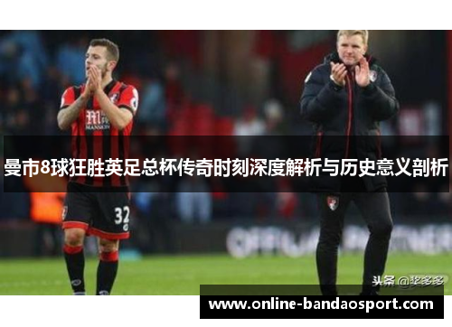 曼市8球狂胜英足总杯传奇时刻深度解析与历史意义剖析