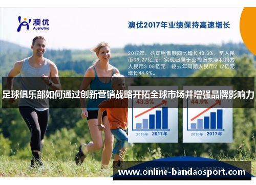 足球俱乐部如何通过创新营销战略开拓全球市场并增强品牌影响力