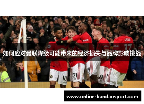 如何应对曼联降级可能带来的经济损失与品牌影响挑战