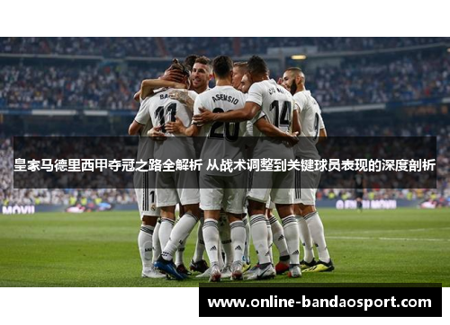 皇家马德里西甲夺冠之路全解析 从战术调整到关键球员表现的深度剖析