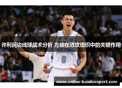 许利民边线球战术分析 方硕在进攻组织中的关键作用