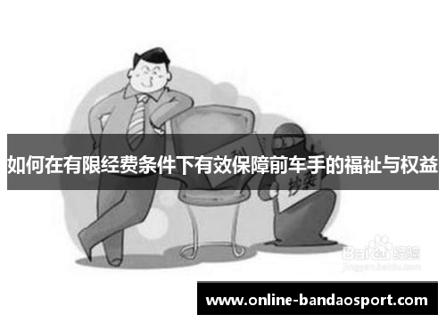 如何在有限经费条件下有效保障前车手的福祉与权益
