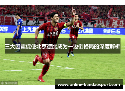 三大因素促使北京德比成为一边倒格局的深度解析