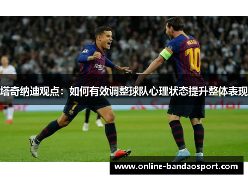 塔奇纳迪观点：如何有效调整球队心理状态提升整体表现