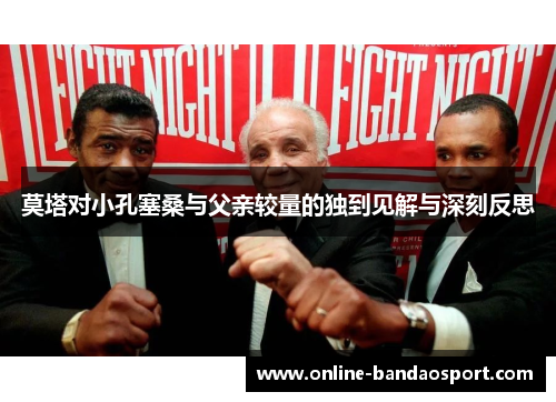 莫塔对小孔塞桑与父亲较量的独到见解与深刻反思