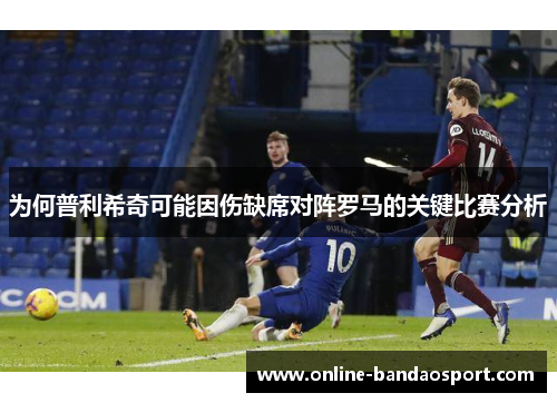为何普利希奇可能因伤缺席对阵罗马的关键比赛分析