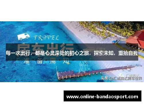 每一次出行，都是心灵深处的初心之旅，探索未知，重拾自我