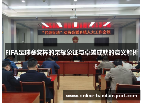 FIFA足球赛奖杯的荣耀象征与卓越成就的意义解析