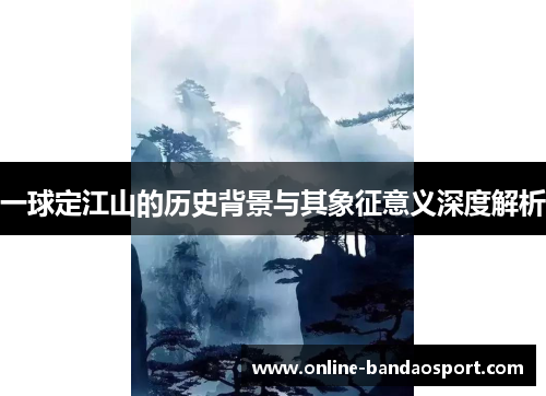 一球定江山的历史背景与其象征意义深度解析