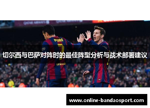 切尔西与巴萨对阵时的最佳阵型分析与战术部署建议