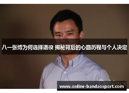 八一张博为何选择退役 揭秘背后的心路历程与个人决定