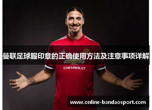 曼联足球服印章的正确使用方法及注意事项详解