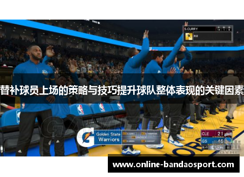替补球员上场的策略与技巧提升球队整体表现的关键因素