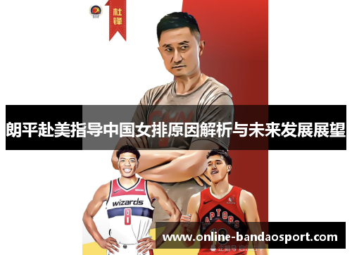 朗平赴美指导中国女排原因解析与未来发展展望