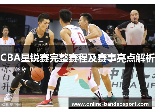 CBA星锐赛完整赛程及赛事亮点解析