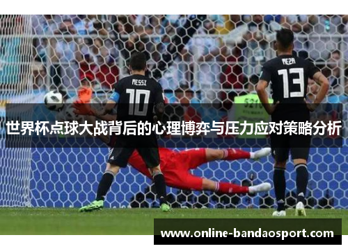 世界杯点球大战背后的心理博弈与压力应对策略分析