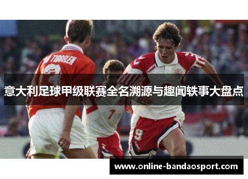 意大利足球甲级联赛全名溯源与趣闻轶事大盘点