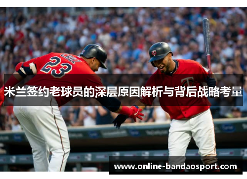 米兰签约老球员的深层原因解析与背后战略考量