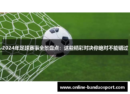 2024年足球赛事全景盘点：这些精彩对决你绝对不能错过