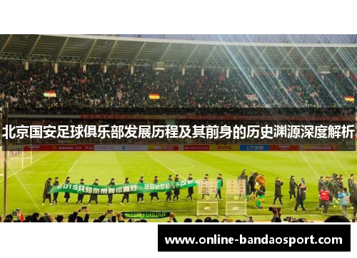 北京国安足球俱乐部发展历程及其前身的历史渊源深度解析