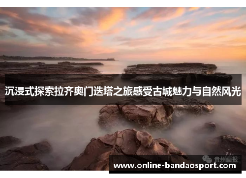 沉浸式探索拉齐奥门迭塔之旅感受古城魅力与自然风光