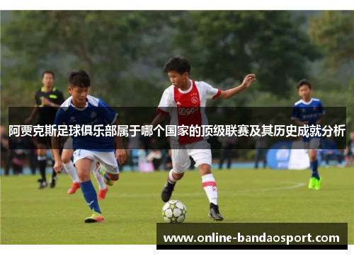阿贾克斯足球俱乐部属于哪个国家的顶级联赛及其历史成就分析