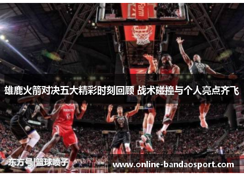 雄鹿火箭对决五大精彩时刻回顾 战术碰撞与个人亮点齐飞