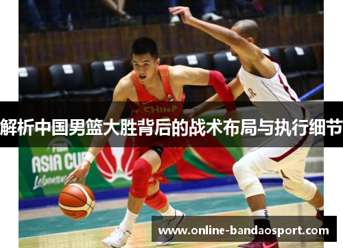 解析中国男篮大胜背后的战术布局与执行细节