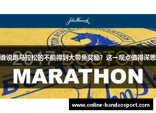 谁说跑马拉松的不能得到大带鱼奖励？这一观点值得深思