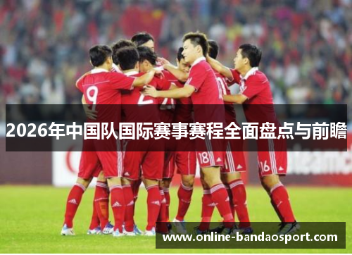 2026年中国队国际赛事赛程全面盘点与前瞻