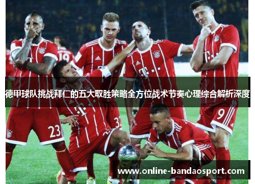 德甲球队挑战拜仁的五大取胜策略全方位战术节奏心理综合解析深度 德甲球队挑战拜仁的五大取胜策略全方位战术节奏心理综合解析深度