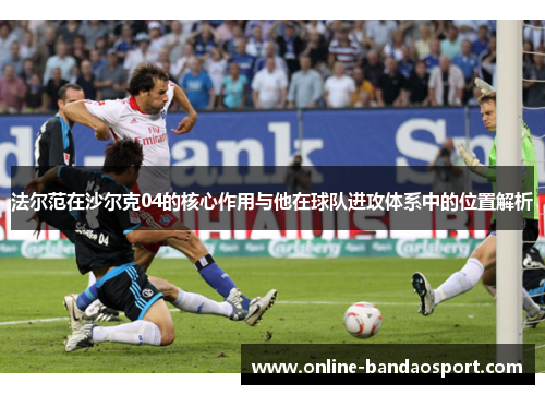 法尔范在沙尔克04的核心作用与他在球队进攻体系中的位置解析