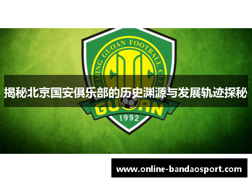 揭秘北京国安俱乐部的历史渊源与发展轨迹探秘