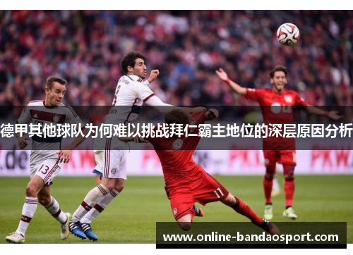 德甲其他球队为何难以挑战拜仁霸主地位的深层原因分析