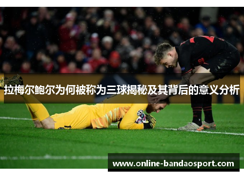 拉梅尔鲍尔为何被称为三球揭秘及其背后的意义分析 拉梅尔鲍尔为何被称为三球揭秘及其背后的意义分析