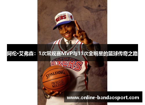 阿伦·艾弗森：1次常规赛MVP与11次全明星的篮球传奇之路