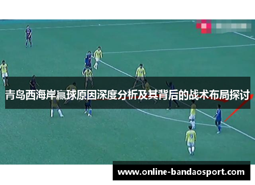 青岛西海岸赢球原因深度分析及其背后的战术布局探讨