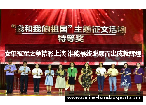 女单冠军之争精彩上演 谁能最终脱颖而出成就辉煌