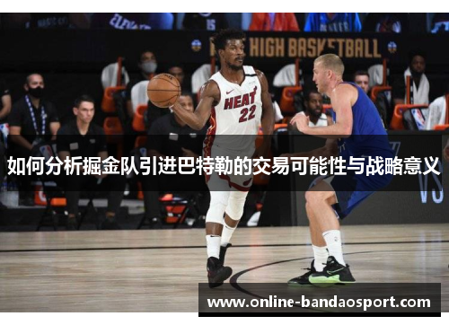 如何分析掘金队引进巴特勒的交易可能性与战略意义 如何分析掘金队引进巴特勒的交易可能性与战略意义