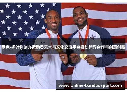 尼克·杨计划创办运动员艺术与文化交流平台推动跨界合作与创意创新