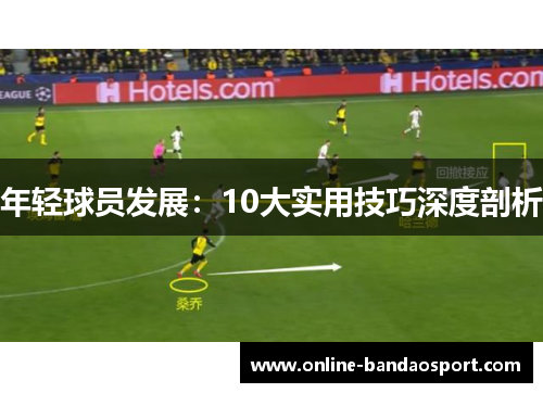 年轻球员发展：10大实用技巧深度剖析