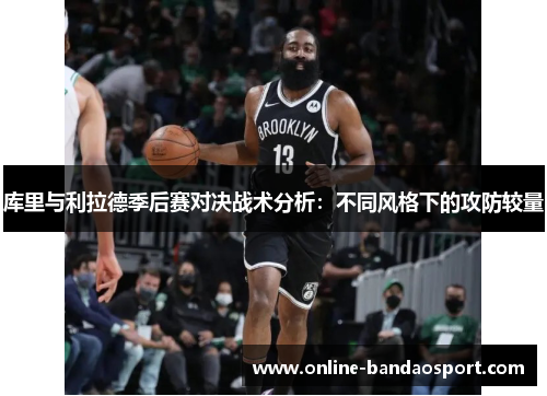 库里与利拉德季后赛对决战术分析：不同风格下的攻防较量
